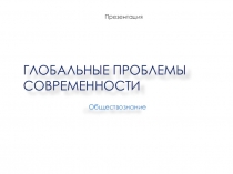 Презентация по Обществознанию на тему Глобальные проблемы современности