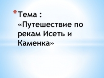 Презентация к классному часу на тему Путешествие по рекам Исеть и Каменка