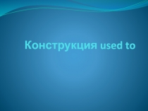 Презентация по теме Used to....