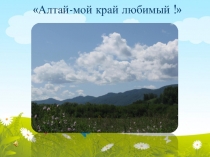 Презентация к интегрированному мероприятию Алтай - мой край родной