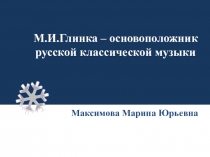 М.И.Глинка - основоположник русской музыки. Патриотизм.