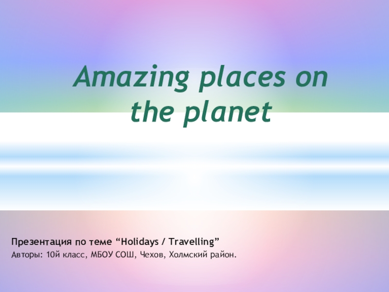 Презентация Amazing places on the planet Можно использовать для описания картинки в 9х, 10х и 11х классах, по теме Holidays / Travelling / My Day Off
