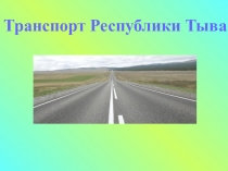 Презентация по географии Тувы на тему Транспорт Республики Тыва