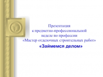Презентация Займемся делом для внеклассного мероприятия по профессии 08.01.08 Мастер отделочных строительных работ