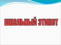 Презентация к классному часу Школьный этикет