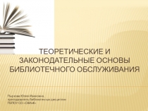 Презентация по дисциплине Библиотечное обслуживание на тему Теоретические и законодательные основы библиотечного обслуживания