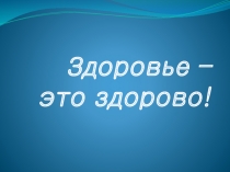 Презентация к внеклассному мероприятию Здоровье - это здорово