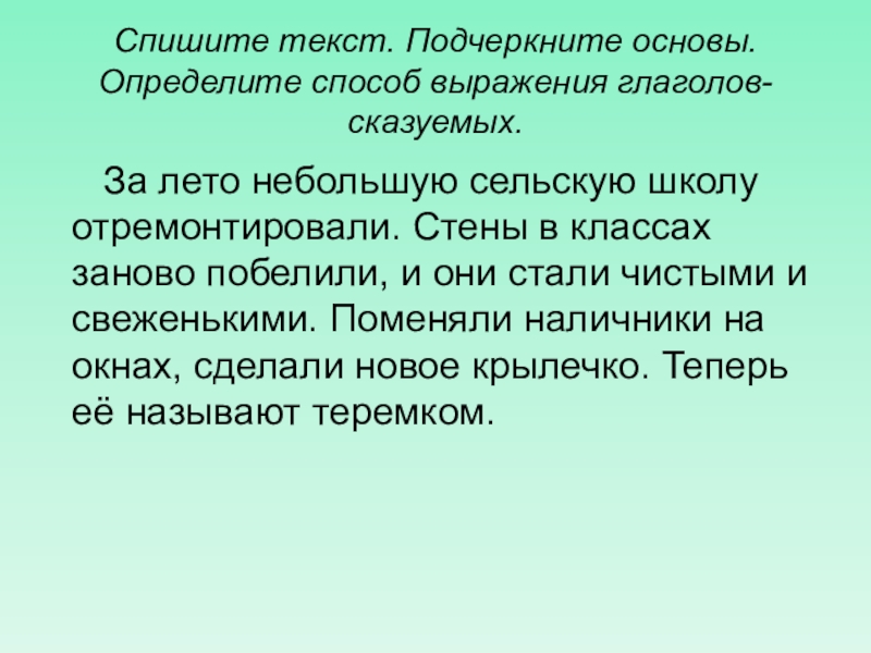 Спишите подчеркните основу. Запишите текст определите способ выражения глаголов сказуемых. Определите способ выражения. Определи способ выражения глаголов сказуемого за лето небольшую. Способ выражения глаголов сказуемых за лето небольшую сельскую школу.