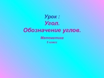 Презентация по математике на тему Угол.Обозначение углов (5 класс