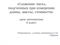 Презентация по математике Сложение чисел, полученных при измереии длины, массы, стоимости (6 класс коррекционная школа)