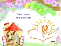 Презентация проектной работы учащегося Моя семья - моя радость