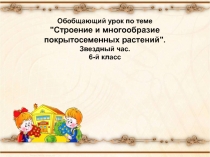 Обобщающий урок по теме Строение и многообразие покрытосеменных растений.