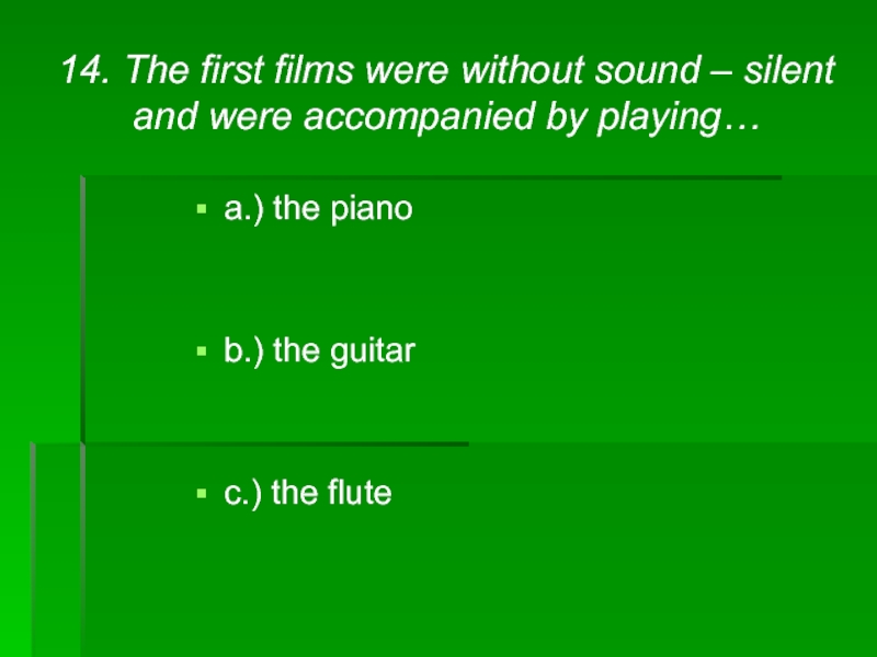 14. The first films were without sound – silent and were accompanied by playing…a.) the pianob.) the