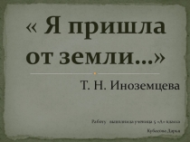 Презентация Я пришла от земли (творческий путь костромской поэтессы Т.Н. Иноземцевой)