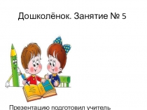 Презентация занятия по подготовке к школе Занятие № 5