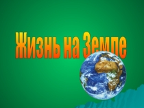 Презентация к обобщающему уроку биологии по разделу Жизнь на Земле