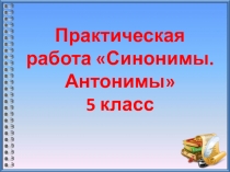 Презентация по русскому языку на тему Практикум. Синонимы. Антонимы. (5 класс)