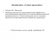 Лекция №1. Введение Значение процессов гидротермической обработки и консервирования древесины для деревообрабатывающей промышленности. Технологические цели и значение процессов гидротермической обработки древесины.