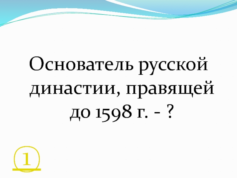Основатель русской династии, правящей до 1598 г. - ?①