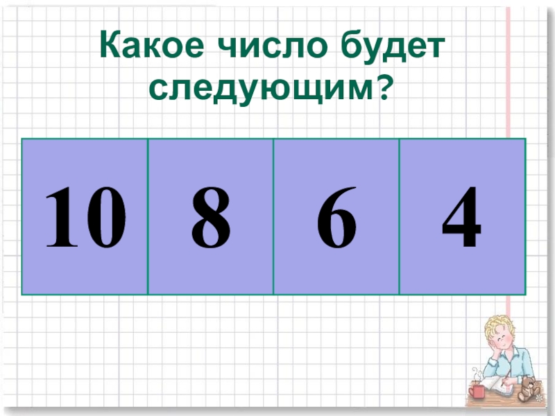 Есть числа 2 4 6 8. Какое число будет следующим. Какое число следующее. Какое число будет. Плакаты по математике 2 класс сумма и разность отрезков.