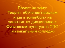Проект на тему: Теория обучения навыкам игры в волейбол на занятиях по дисциплине  Физическая культура в СПО (музыкальный колледж)