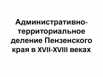 Презентация по истории Пензенского края на тему Административно-территориальное деление Пензенского края в 17-18 вв. (8 класс)
