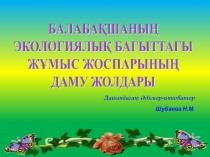 Жоба: Балабақшадағы экологиялық бағыттағы жұмыс жоспарының даму жолдары