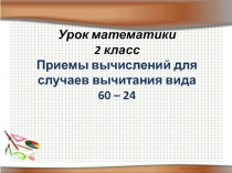 Презентация к уроку математики на тему Формирование вычислительного приема вычитания вида 60-24 (2 класс)