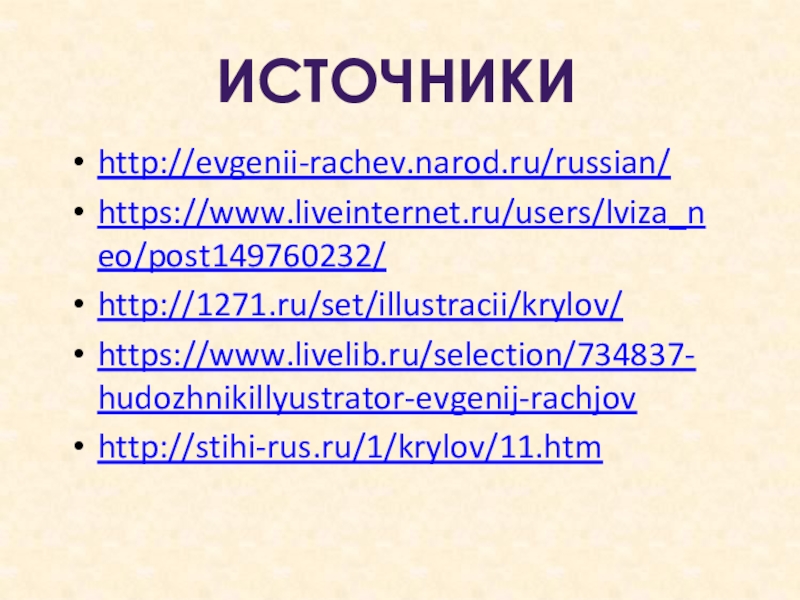 http://evgenii-rachev.narod.ru/russian/https://www.liveinternet.ru/users/lviza_neo/post149760232/http://1271.ru/set/illustracii/krylov/https://www.livelib.ru/selection/734837-hudozhnikillyustrator-evgenij-rachjovhttp://stihi-rus.ru/1/krylov/11.htm ИСТОЧНИКИ