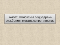 Проект по литературе на тему Гамлет. Смириться под ударами судьбы или оказать сопротивление