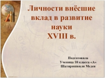 Презентация по истории на тему Личности внёсшие вклад в развитие науки XVIII в.