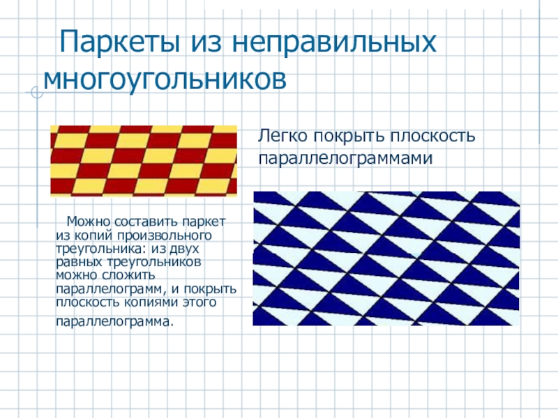 Паркеты из неправильных многоугольниковМожно составить паркет из копий произвольного треугольника: из двух равных треугольников можно сложить параллелограмм,
