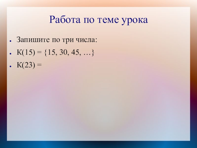 Работа по теме урокаЗапишите по три числа:К(15) = {15, 30, 45, …}К(23) =