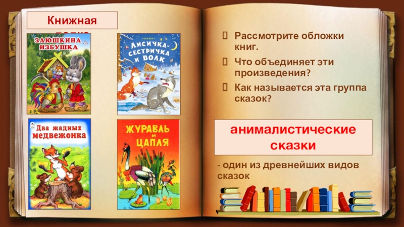 Книжная полкаРассмотрите обложки книг. Что объединяет эти произведения?Как называется эта группа сказок?анималистические сказки- один из древнейших видов