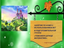 ЗАНЯТИЕ ПО ФЭМП С ИСПОЛЬЗОВАНИЕМ ИКТ В ПОДГОТОВИТЕЛЬНОЙ ГРУППЕ ПОМОЖЕМ ЦАРИЦЕ МАТЕМАТИКЕ