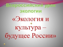 Презентация по экологии Экология и культура – будущее России