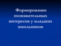 Презентация по теме Формирование познавательных интересов у младших школьников