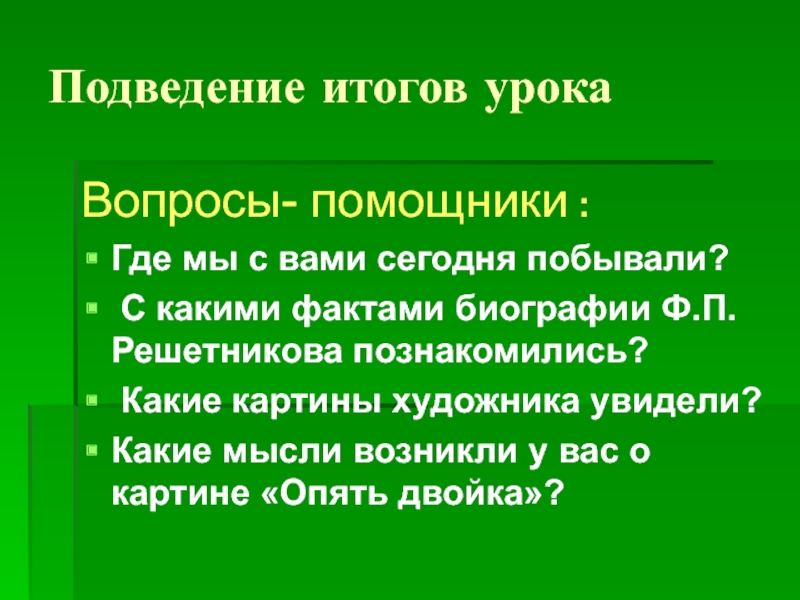 Подведение итогов урокаВопросы- помощники :Где мы с вами сегодня побывали? С какими фактами биографии Ф.П.Решетникова познакомились? Какие