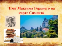 Внеклассная работа по литературе. Краеведческий проект на тему Имя Максима Горького на карте Симеизаа