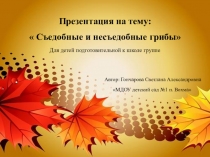 Презентация по ФЦКМ на тему Съедобные и несъедобные грибы (Подготовительная к школе группа)