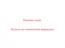 Презентация по химии на тему Решение задач. Расчеты по химическим формулам (11 класс)