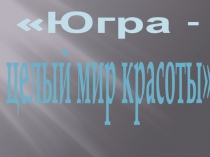Презентация по окружающему миру Югра-целый мир красоты..