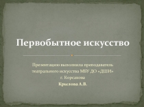 Презентация по БЕСЕДАМ ОБ ИСКУССТВЕ 1 класса ДПОП Искусства театра. Первобытное искусство.