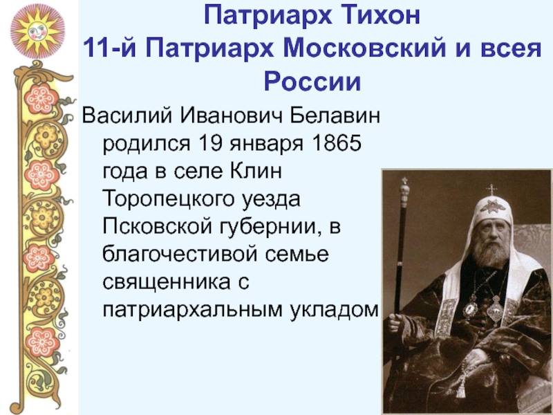Патриарх Тихон  11-й Патриарх Московский и всея РоссииВасилий Иванович Белавин родился 19 января 1865 года в селе