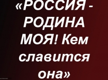 Презентация по музыке на тему: Россия - Родина моя, кем славится она!