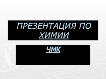 Материалы к уроку: ПРЕЗЕНТАЦИЯ ПО ХИМИИ.ЧМК