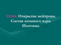 Презентация по физике на тему: Открытие нейтрона. Состав атомного ядра. Изотопы.