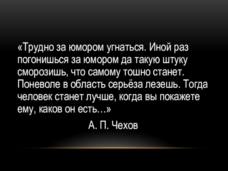 «Трудно за юмором угнаться. Иной раз погонишься за юмором да такую штуку сморозишь, что самому тошно станет.