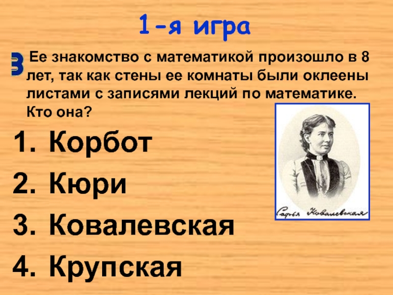 1-я играКорботКюриКовалевскаяКрупская   Ее знакомство с математикой произошло в 8 лет, так как стены ее комнаты
