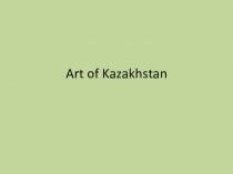 Презентация по английскому языку на тему: Art of Kazakhstan